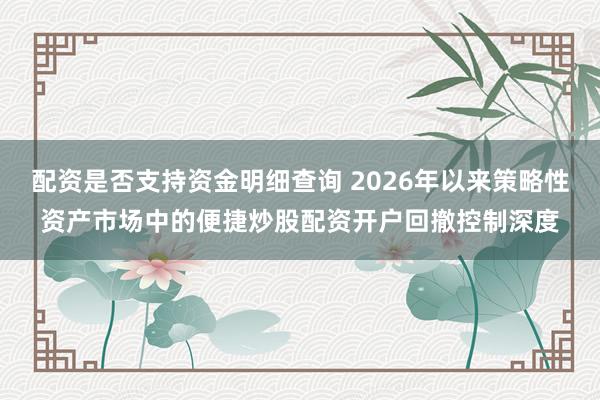 配资是否支持资金明细查询 2026年以来策略性资产市场中的便捷炒股配资开户回撤控制深度