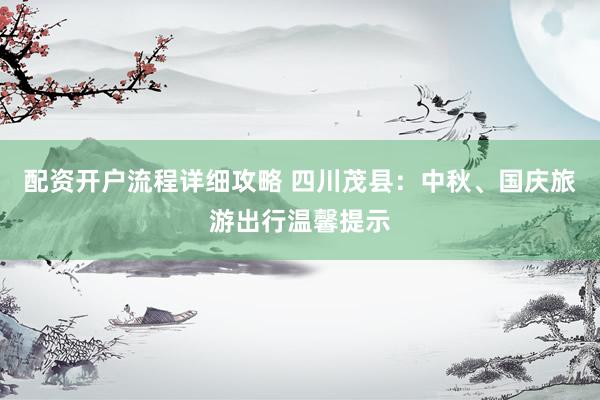 配资开户流程详细攻略 四川茂县：中秋、国庆旅游出行温馨提示